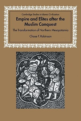Empire and Elites After the Muslim Conquest: The Transformation of Northern Mesopotamia by Robinson, Chase F.