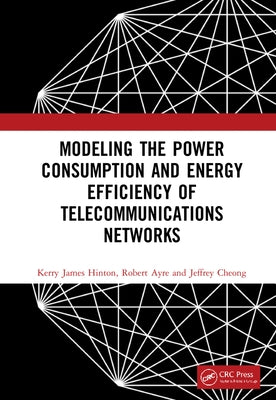 Modeling the Power Consumption and Energy Efficiency of Telecommunications Networks by Hinton, Kerry James