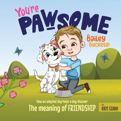 You're Pawsome Bailey Buckets!: How an adopted dog helps a boy discover the meaning of friendship. by Szabo, Kris