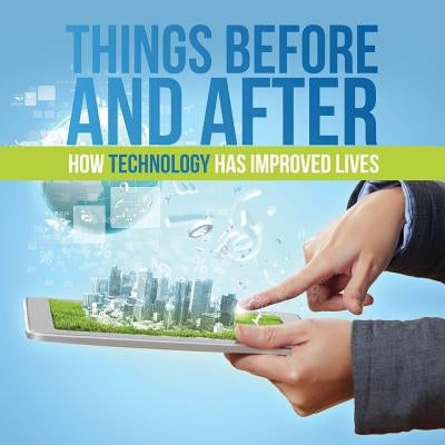 Things Before and After: How Technology has Improved Lives by Baby Professor