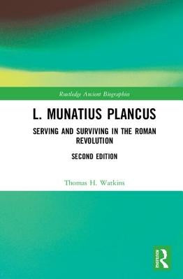 L. Munatius Plancus: Serving and Surviving in the Roman Revolution by Watkins, Thomas H.