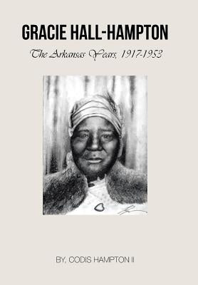 Gracie Hall-Hampton: The Arkansas Years, 1917-1953 by Hampton, Codis, II