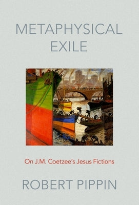Metaphysical Exile: On J.M. Coetzee's Jesus Fictions by Pippin, Robert