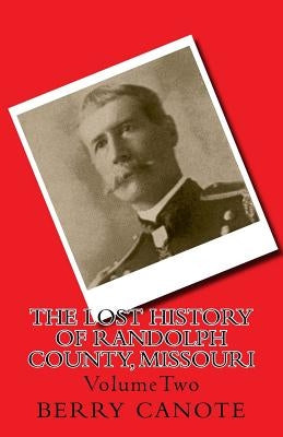The Lost History of Randolph County, Missouri: VolumeTwo by Canote, Berry L.