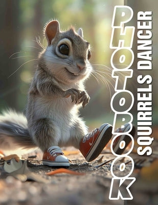 Squirrels Dancer Photo Book: Charming Collection Of Agile Rodents Captured In 40 Stunning Images by Humphrey, Isobelle