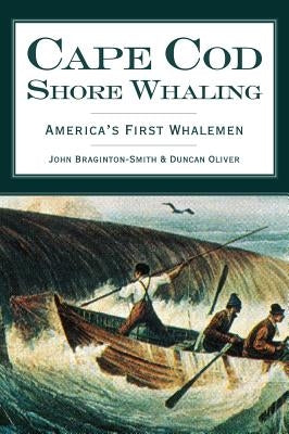 Cape Cod Shore Whaling: America's First Whalemen by Braginton-Smith, John