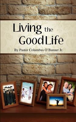 Living the Good Life by O'Banner, Columbus, Jr.