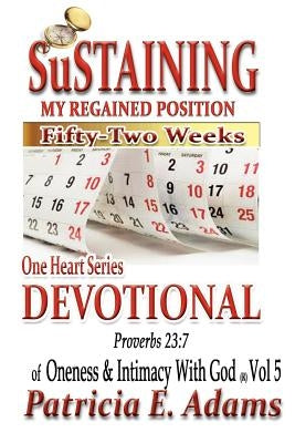 One Heart Series Devotional: Sustaining My Regained Position Of Oneness And Intimacy With God For Fifty-Two Weeks by Adams, Patricia E.