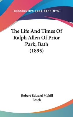 The Life And Times Of Ralph Allen Of Prior Park, Bath (1895) by Peach, Robert Edward Myhill