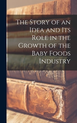 The Story of an Idea and Its Role in the Growth of the Baby Foods Industry by Anonymous