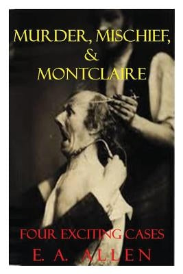 Murder, Mischief, & Montclaire: Four Exciting Cases by Allen, E. A.