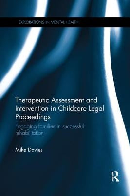Therapeutic Assessment and Intervention in Childcare Legal Proceedings: Engaging families in successful rehabilitation by Davies, Mike