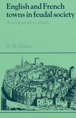 English and French Towns in Feudal Society: A Comparative Study by Hilton, R. H.