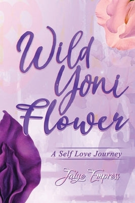 Wild Yoni Flower: A Self Love Journey by Empress, Jaiye