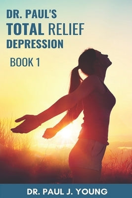 Dr. Paul's TOTAL Relief, Depression, Book 1: Formulas that BLAST the pain by Young, Paul Joseph