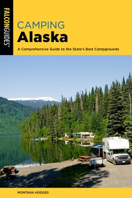 Camping Alaska: A Comprehensive Guide to the State's Best Campgrounds by Hodges, Montana