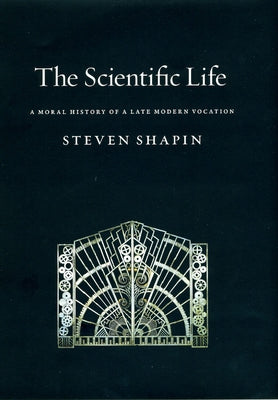 The Scientific Life: A Moral History of a Late Modern Vocation by Shapin, Steven