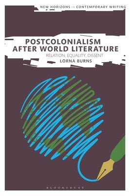 Postcolonialism After World Literature: Relation, Equality, Dissent by Burns, Lorna