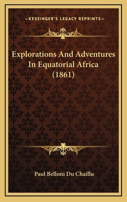Explorations And Adventures In Equatorial Africa (1861) by Chaillu, Paul Belloni Du
