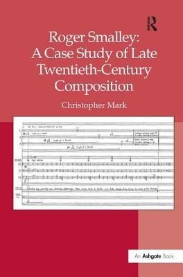Roger Smalley: A Case Study of Late Twentieth-Century Composition by Mark, Christopher