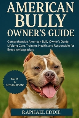 American Bully Owner's Guide: Comprehensive American Bully Owner's Guide: Lifelong Care, Training, Health, and Responsible Stewardship for Breed Ambas by Eddie, Raphael