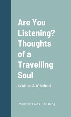 Are You Listening? Thoughts of a Travelling Soul: by Alonzo S. Whitehead by Whitehead, Alonzo S.
