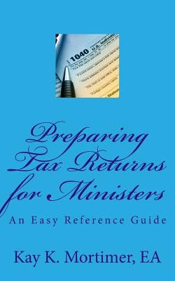 Preparing Tax Returns for Ministers: An Easy Reference Guide by Mortimer Ea, Kay K.