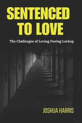 Sentenced To Love: The Challenges of Loving During Lockup by Harris, Joshua