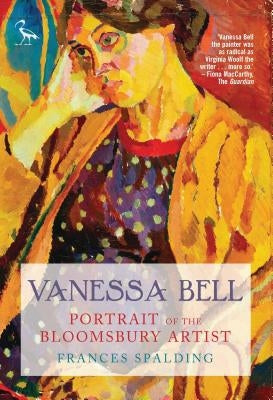 Vanessa Bell: Portrait of the Bloomsbury Artist by Spalding, Frances