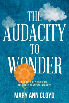 The Audacity to Wonder: A Journey of Persistence, Resilience, Gratitude, and Love by Cloyd, Mary Ann