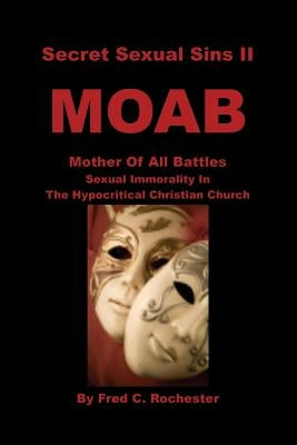 Secret Sexual Sins II: Moab Mother of All Battles Sexual Immorality in the Hypocritical Christian Church by Rochester, Fred C.