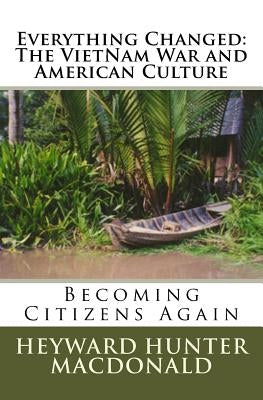 Everything Changed: The Vietnam War and American Culture: Lessons Not Learned by MacDonald, Heyward Hunter