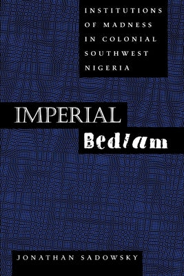 Imperial Bedlam: Institutions of Madness in Colonial Southwest Nigeriavolume 10 by Sadowsky, Jonathan