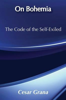 On Bohemia: The Code of the Self-Exiled by Grana, Cesar