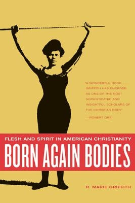Born Again Bodies: Flesh and Spirit in American Christianity by Griffith, R. Marie