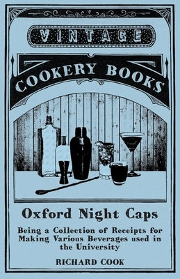 Oxford Night Caps - Being a Collection of Receipts for Making Various Beverages used in the University by Cook, Richard