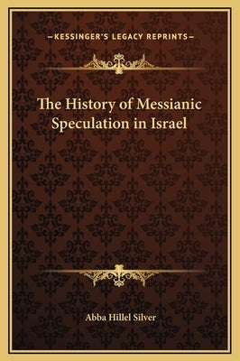 The History of Messianic Speculation in Israel by Silver, Abba Hillel