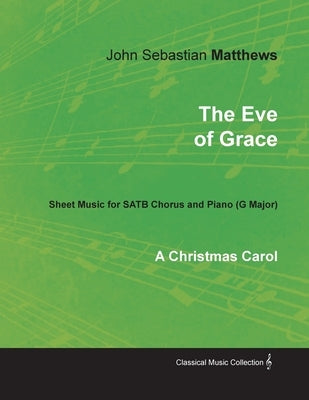 The Eve of Grace - A Christmas Carol - Sheet Music for Satb Chorus and Piano (G Major) by Matthews, John Sebastian