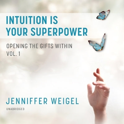 Intuition Is Your Superpower: Opening the Gifts Within, Vol. 1 by Weigel, Jenniffer