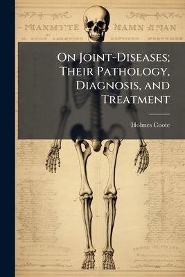 On Joint-Diseases; Their Pathology, Diagnosis, and Treatment by Coote, Holmes