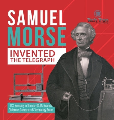 Samuel Morse Invented the Telegraph U.S. Economy in the mid-1800s Grade 5 Children's Computers & Technology Books by Tech Tron