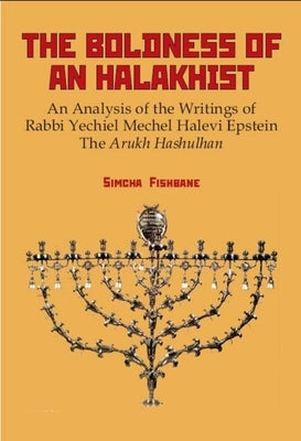 The Boldness of a Halakhist: An Analysis of the Writings of Rabbi Yechiel Mechel Halevi Epstein's the Arukh Hashulhan by Fishbane, Simcha