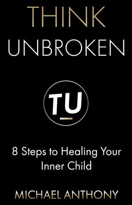 Think Unbroken: 8 Steps to Healing Your Inner Child by Anthony, Michael