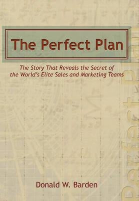 The Perfect Plan: The Story That Reveals the Secret of the World's Elite Sales and Marketing Teams by Barden, Donald W.
