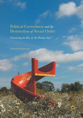 Political Correctness and the Destruction of Social Order: Chronicling the Rise of the Pristine Self by Schwartz, Howard S.