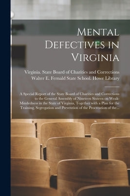 Mental Defectives in Virginia: a Special Report of the State Board of Charities and Corrections to the General Assembly of Nineteen Sixteen on Weak-m by Virginia State Board of Charities an
