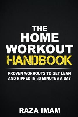 The Home Workout Handbook: Proven Workouts to Get Lean and Ripped in 30 Minutes a Day by Imam, Raza