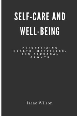 Self-Care and Well-Being: Prioritizing Health, Happiness, and Personal Growth by Wilson, Isaac