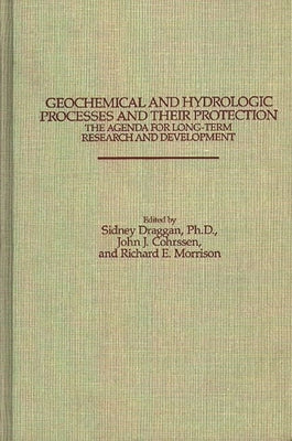 Geochemical and Hydrologic Processes and Their Protection: The Agenda for Long-Term Research and Development: The Agenda for Long-Term Research and De by Cohrssen, John
