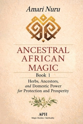 Ancestral African Magic: Book 1 - Herbs, Ancestors, and Domestic Power for Protection and Prosperity by Nuru, Amari